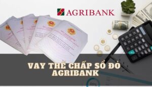 Tìm hiểu hình thức vay vốn ngân hàng Agribank thế chấp sổ đỏ